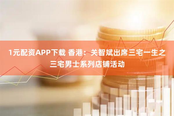 1元配资APP下载 香港：关智斌出席三宅一生之三宅男士系列店铺活动
