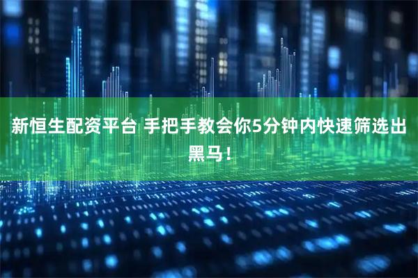 新恒生配资平台 手把手教会你5分钟内快速筛选出黑马！