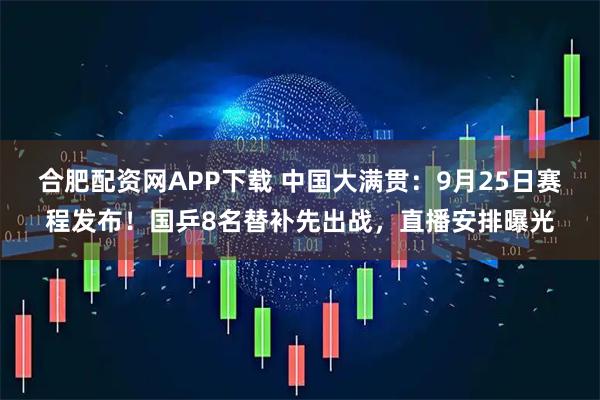 合肥配资网APP下载 中国大满贯：9月25日赛程发布！国乒8名替补先出战，直播安排曝光