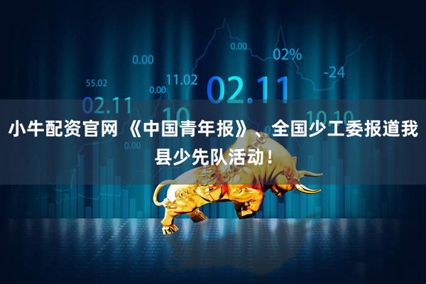 小牛配资官网 《中国青年报》、全国少工委报道我县少先队活动！