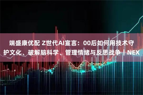 端盛康优配 Z世代AI宣言：00后如何用技术守护文化、破解脑科学、管理情绪与反思战争｜NEX
