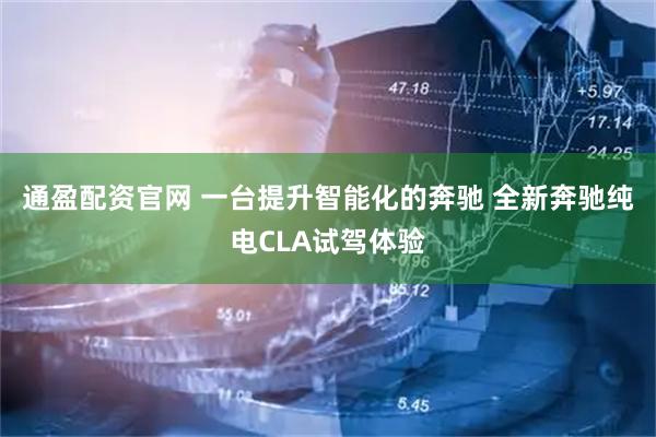 通盈配资官网 一台提升智能化的奔驰 全新奔驰纯电CLA试驾体验