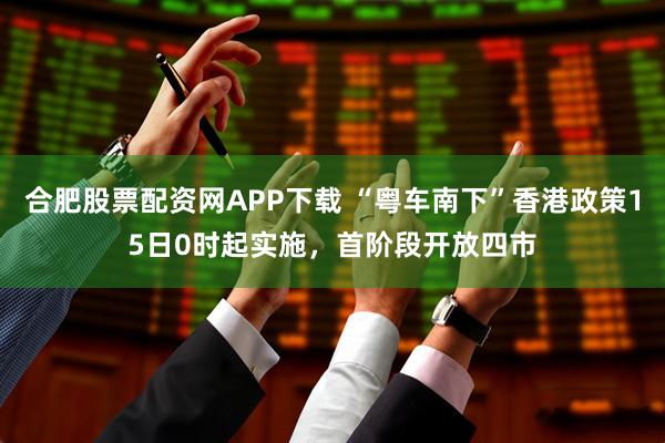 合肥股票配资网APP下载 “粤车南下”香港政策15日0时起实施，首阶段开放四市
