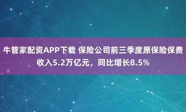 牛管家配资APP下载 保险公司前三季度原保险保费收入5.2万亿元，同比增长8.5%