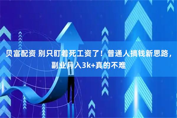 贝富配资 别只盯着死工资了！普通人搞钱新思路，副业月入3k+真的不难