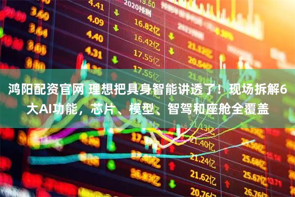 鸿阳配资官网 理想把具身智能讲透了！现场拆解6大AI功能，芯片、模型、智驾和座舱全覆盖