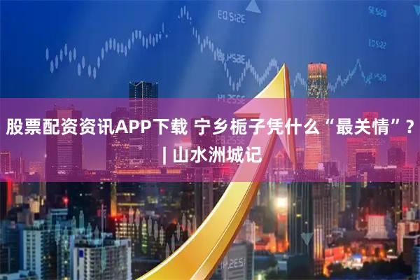 股票配资资讯APP下载 宁乡栀子凭什么“最关情”？ | 山水洲城记